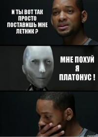 и ты вот так просто поставишь мне летник ? мне похуй я платонус !