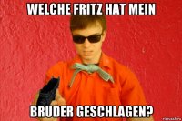 welche fritz hat mein bruder geschlagen?