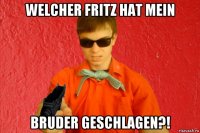 welcher fritz hat mein bruder geschlagen?!