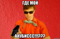 где мой анубиссс!!!???