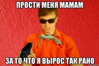 прости меня мамам за то что я вырос так рано