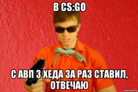 в cs:go с авп 3 хеда за раз ставил, отвечаю