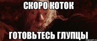 Скоро кОток Готовьтесь глупцы