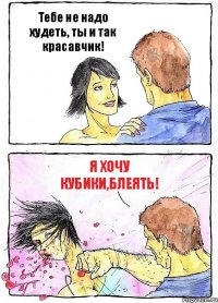 Тебе не надо худеть, ты и так красавчик! Я хочу кубики,блеять!