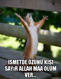  ismetde özünü kişi sayır allah maa ölüm ver...