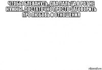 чтобы блевануть, два пальца в рот не нужны. достаточно просто заговорить про любовь и отношения 