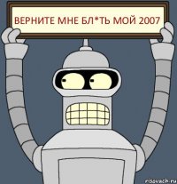 верните мне бл*ть мой 2007