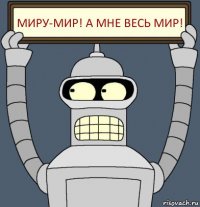 миру-мир! а мне весь мир!