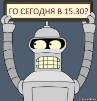 ГО сегодня в 15.30?