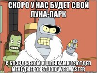 скоро у нас будет свой луна-парк с блэкджеком и шлюхами (с)отдел менеджеров Studio Webmaster