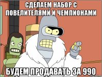 Сделаем набор с повелителями и чемпионами будем продавать за 990