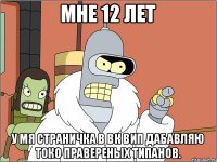 Мне 12 лет у мя страничка в вк вип дабавляю токо правереных типанов.