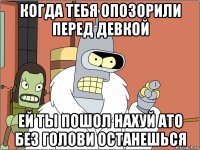 Когда тебя опозорили перед Девкой Ей ты пошол нахуй ато без голови останешься