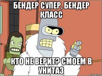 бендер супер, бендер класс кто не верит? смоем в унитаз