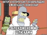 актер у которого нет оскара)ладно у меня будет свой оскар с блекджеком и с шлюхами