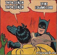 тири дейди тири дейди Ерко узбайгозяя