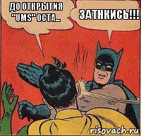 До открытия "UMS" оста... Затнкись!!!