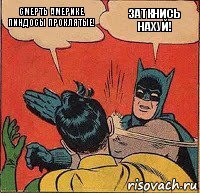 смерть америке пиндосы проклятые! заткнись нахуй!