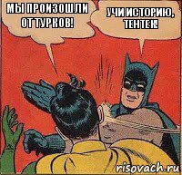 Мы произошли от турков! Учи историю, тентек!