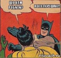 Що нам робити? я все порішаю!!