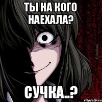 Ты на кого наехала? Сучка..?