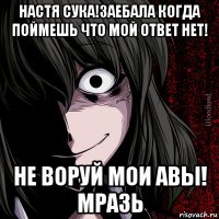 Настя Сука!Заебала когда поймешь что мой ответ нет! Не воруй мои авы! Мразь