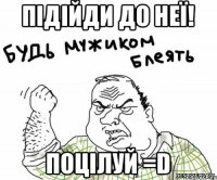 Підійди до неї! Поцілуй =D