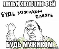 Люби хвостик фей Будь мужиком