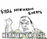  Не пиши "ой, всё"