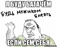 я буду багачём если сем себя