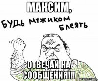 Максим, Отвечай на сообщения!!!