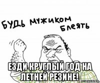  ЕЗДИ КРУГЛЫЙ ГОД НА ЛЕТНЕЙ РЕЗИНЕ!