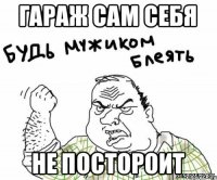 гараж сам себя не постороит