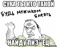 сука ты кто такой найду пиз**ец