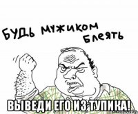  ВЫВЕДИ ЕГО ИЗ ТУПИКА!