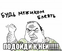  ПОДОЙДИ К НЕЙ!!!!!