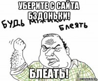 Уберите с сайта бздоньки! БЛЕАТЬ!