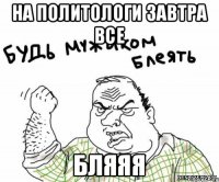 на политологи завтра все бляяя