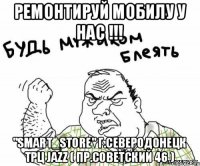 Ремонтируй мобилу у нас !!! "Smart_Store" г.Северодонецк трц Jazz ( пр.Советский 46 )