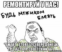 Ремонтируй у нас! "Smart_Store" г.Северодонецк трц Jazz ( пр.Советский 46 )