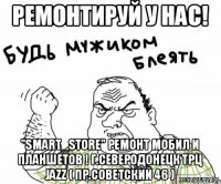 Ремонтируй у нас! "Smart_Store" Ремонт мобил и планшетов ! г.Северодонецк трц Jazz ( пр.Советский 46 )