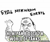  Не Играй в Доту 2 и World of Tanks