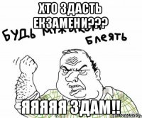 Хто здасть екзамени??? ЯЯЯЯЯ ЗДАМ!!