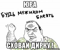 Юра Сховай дирку !