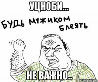 Уцноби... Не важно..