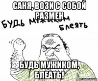 саня, вози с собой размен будь мужиком, блеать!