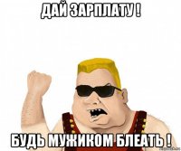 дай зарплату ! будь мужиком блеать !