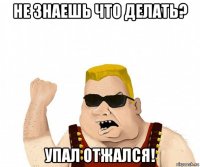 не знаешь что делать? упал отжался!