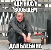 иди нахуй вообщем далбаёбина