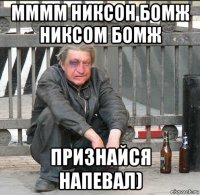 мммм никсон бомж никсом бомж признайся напевал)